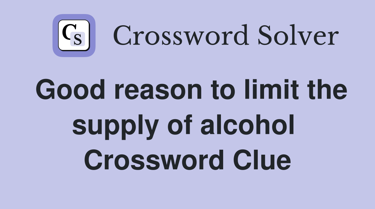Good reason to limit the supply of alcohol  Crossword Clue