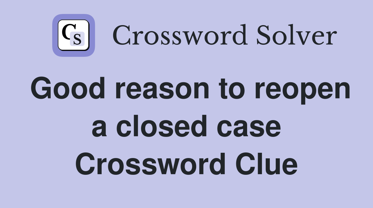 Good reason to reopen a closed case Crossword Clue