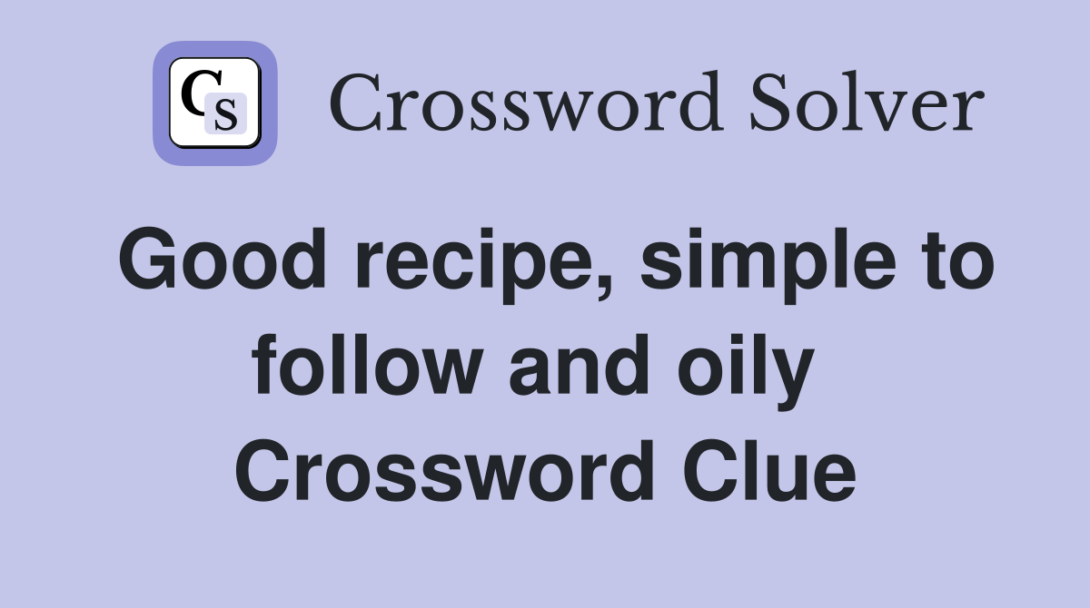 Good recipe, simple to follow and oily  Crossword Clue