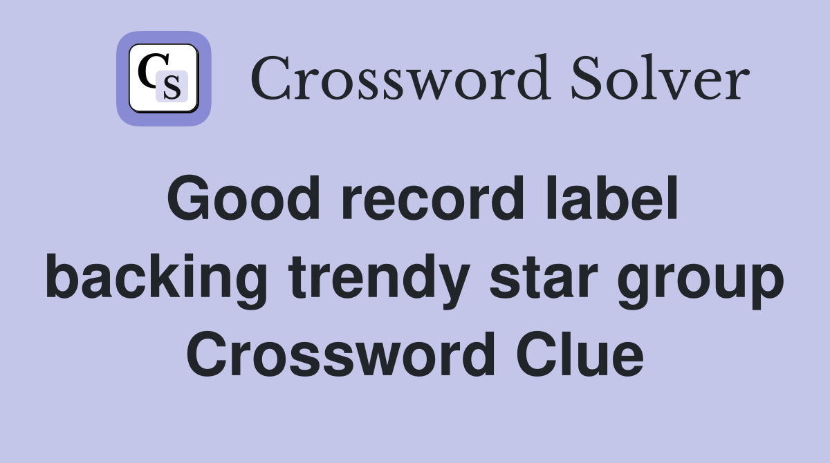 Good record label backing trendy star group Crossword Clue