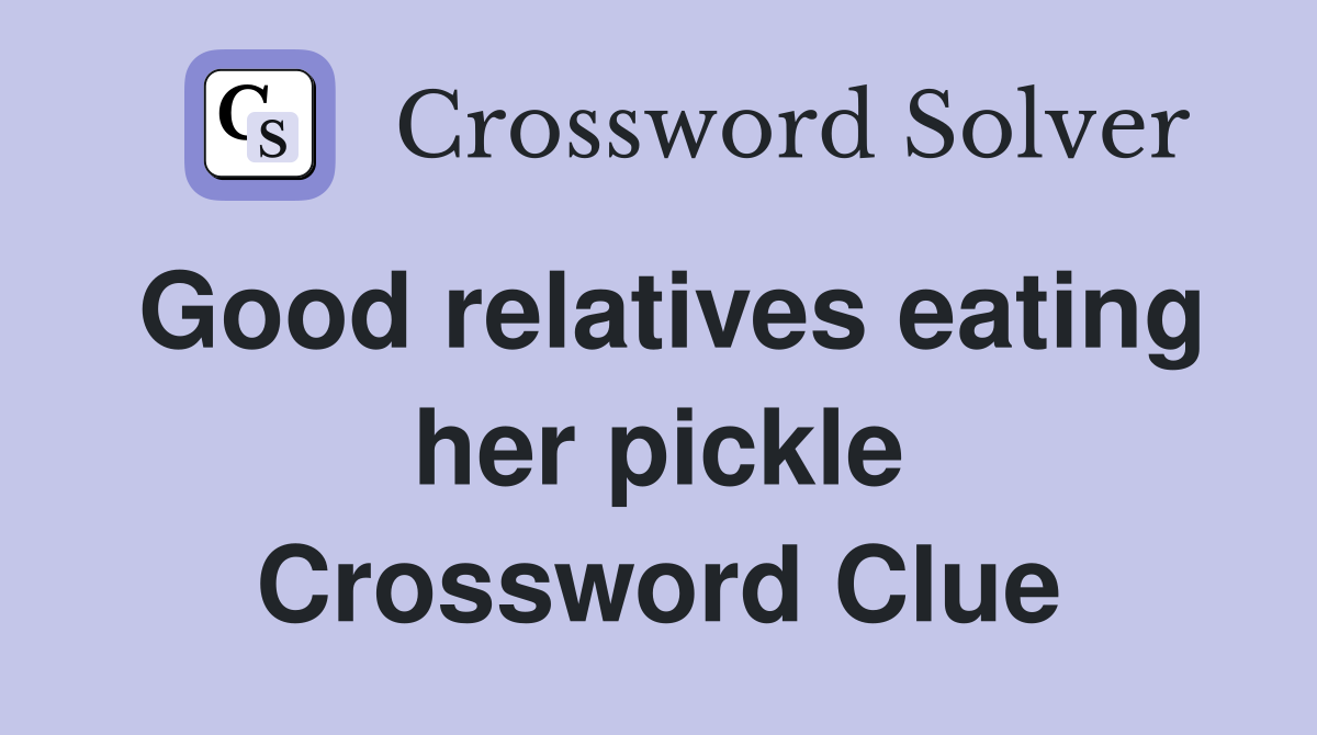Good relatives eating her pickle Crossword Clue
