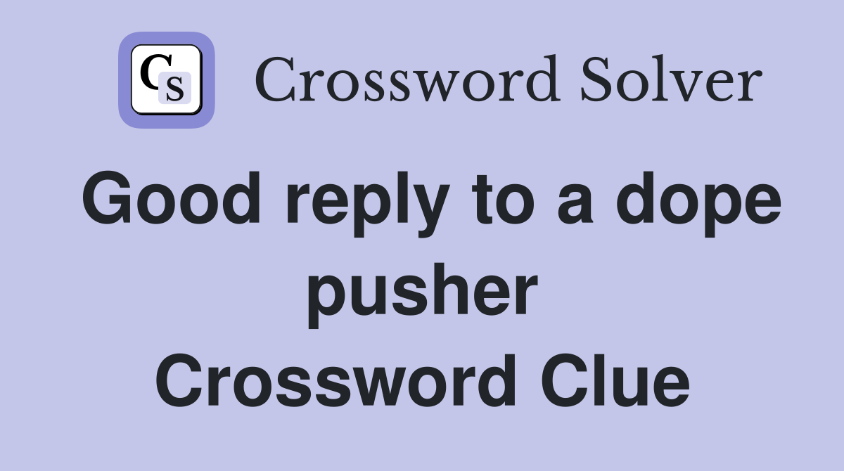 Good reply to a dope pusher Crossword Clue