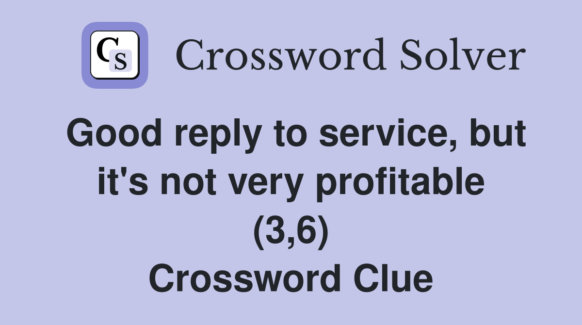 Good reply to service, but it's not very profitable (3,6) Crossword Clue