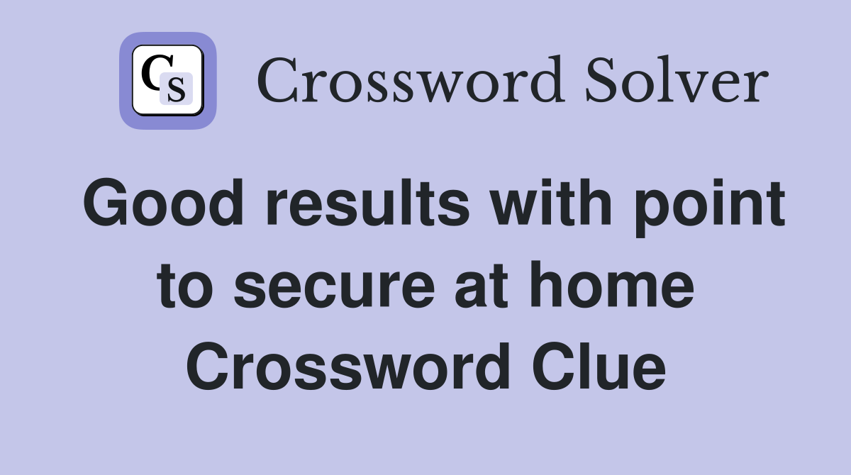 Good results with point to secure at home Crossword Clue