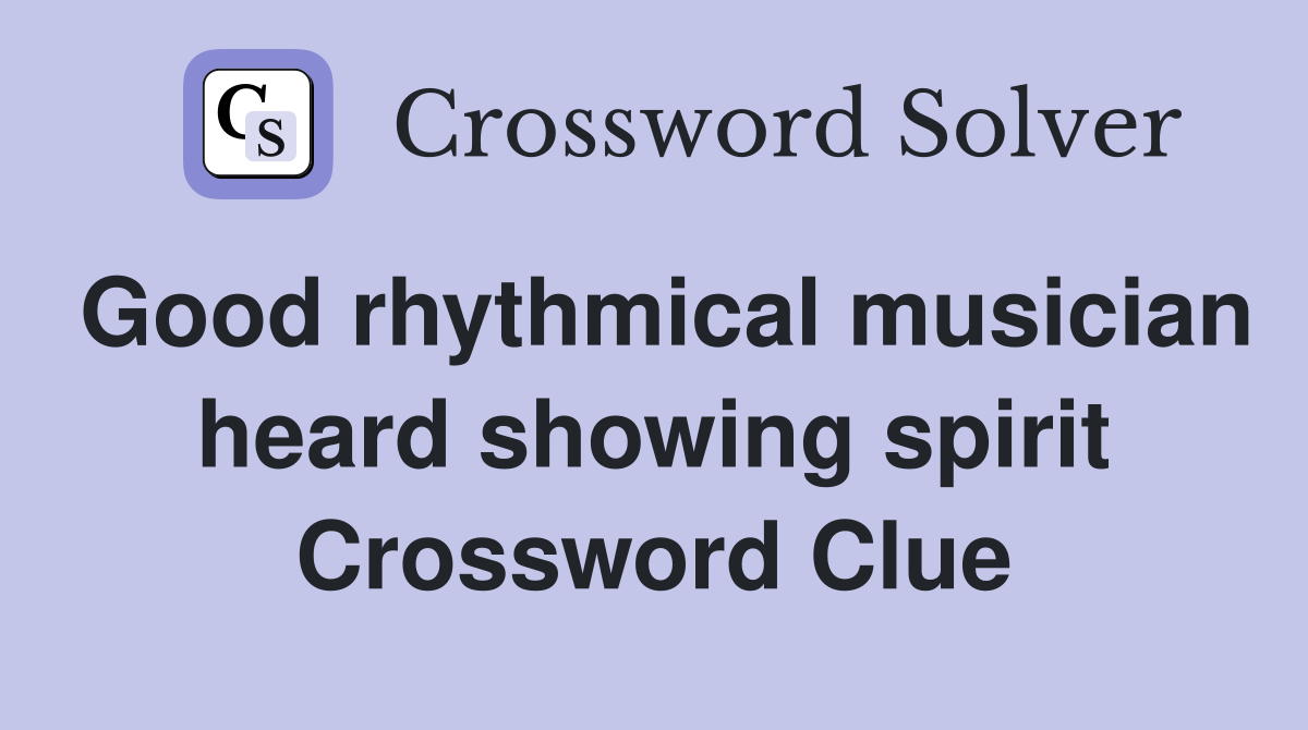 Good rhythmical musician heard showing spirit Crossword Clue
