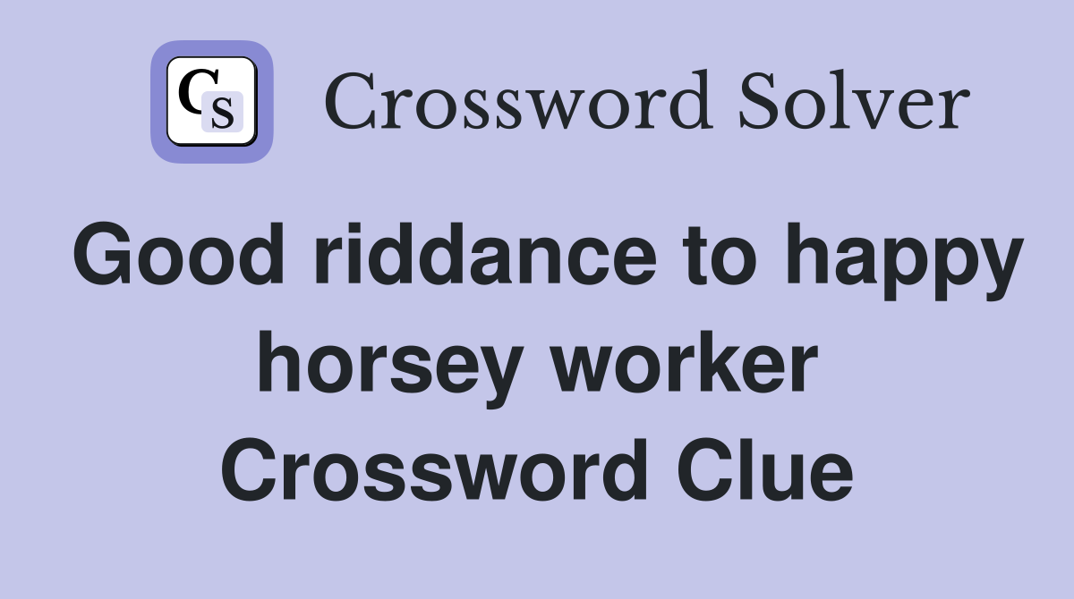 Good riddance to happy horsey worker Crossword Clue
