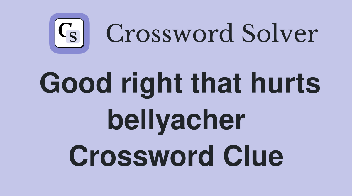 Good right that hurts bellyacher Crossword Clue