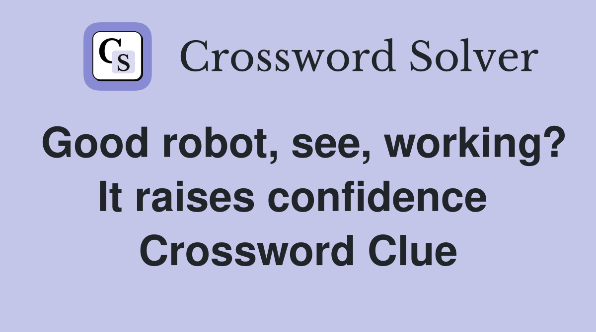 Good robot, see, working? It raises confidence  Crossword Clue