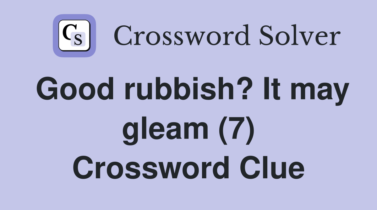 Good rubbish? It may gleam (7) Crossword Clue
