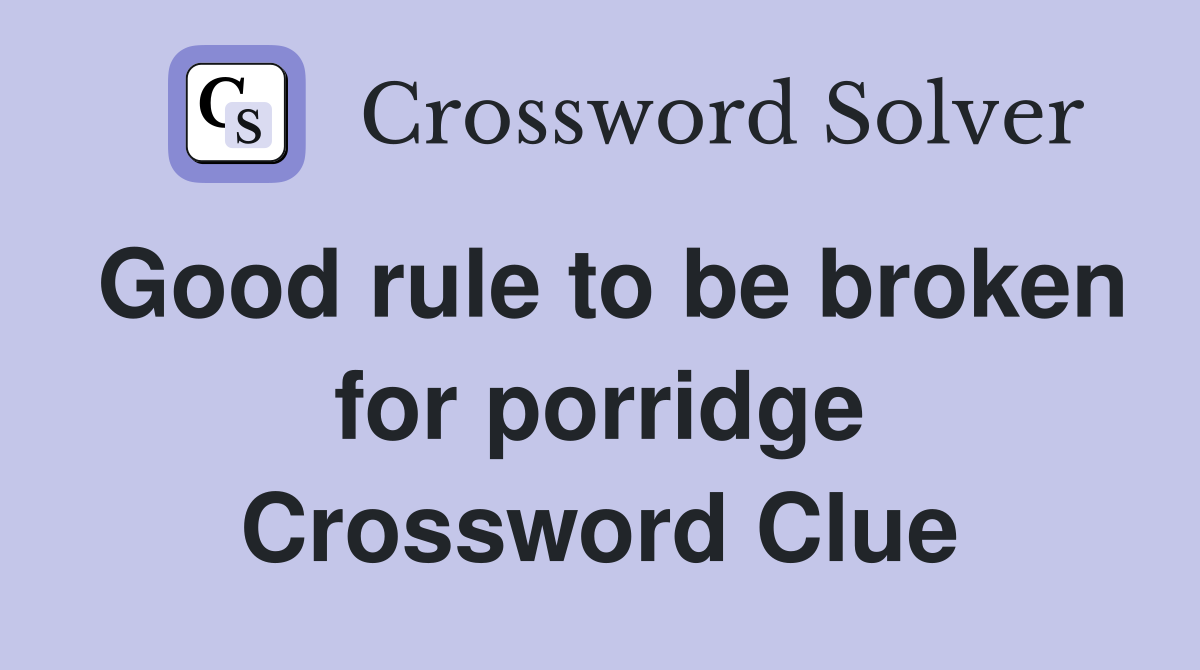 Good rule to be broken for porridge Crossword Clue