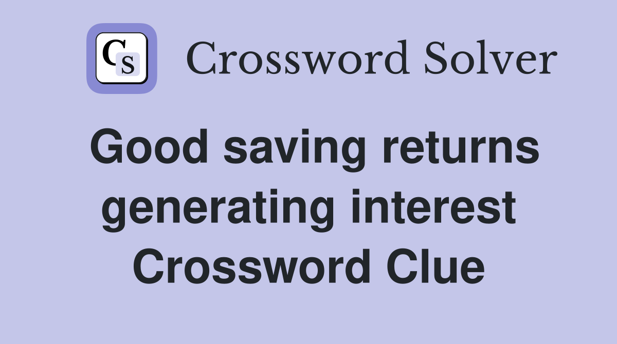Good saving returns generating interest Crossword Clue