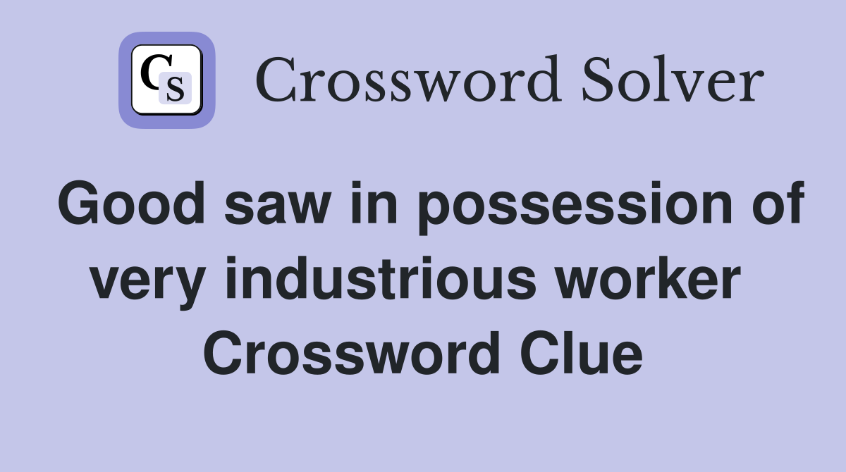 Good saw in possession of very industrious worker  Crossword Clue