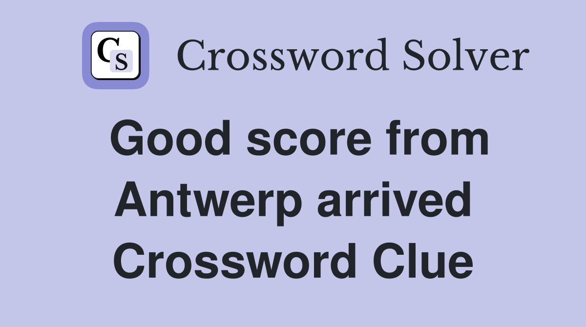 Good score from Antwerp arrived Crossword Clue
