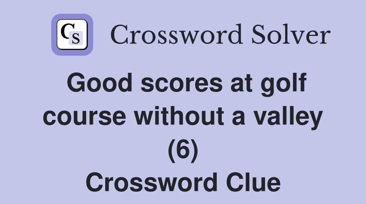 Good scores at golf course without a valley (6) Crossword Clue