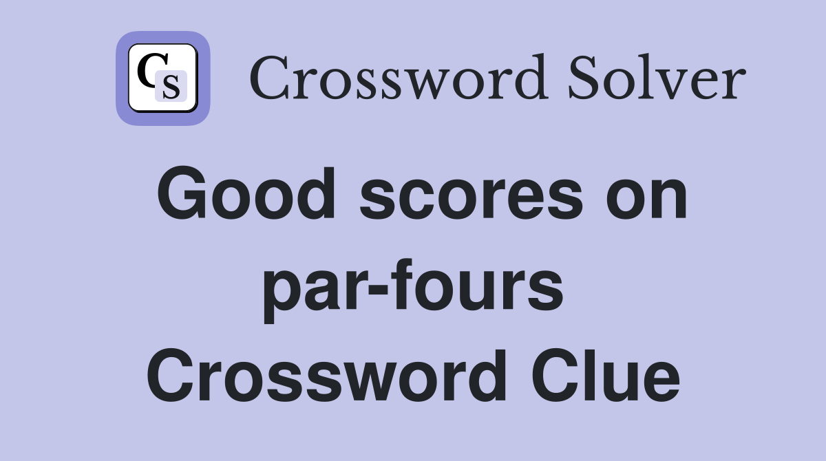Good scores on par-fours Crossword Clue
