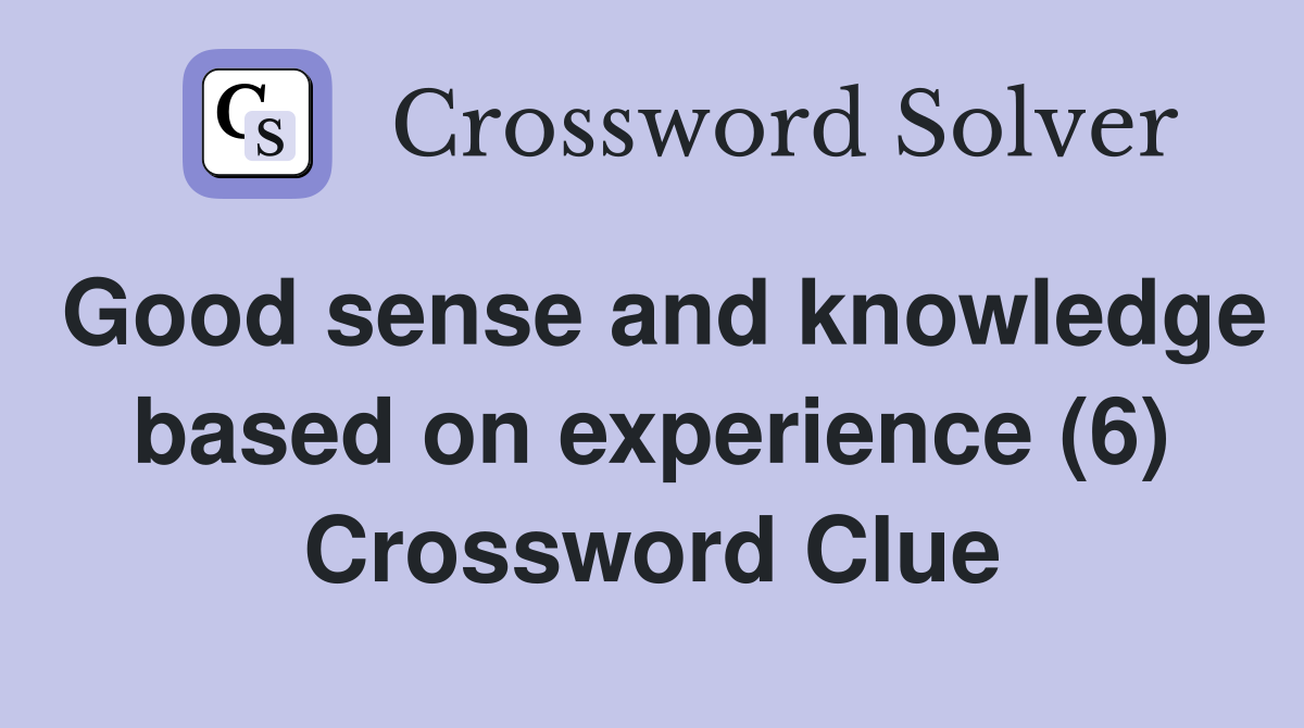 Good sense and knowledge based on experience (6) Crossword Clue