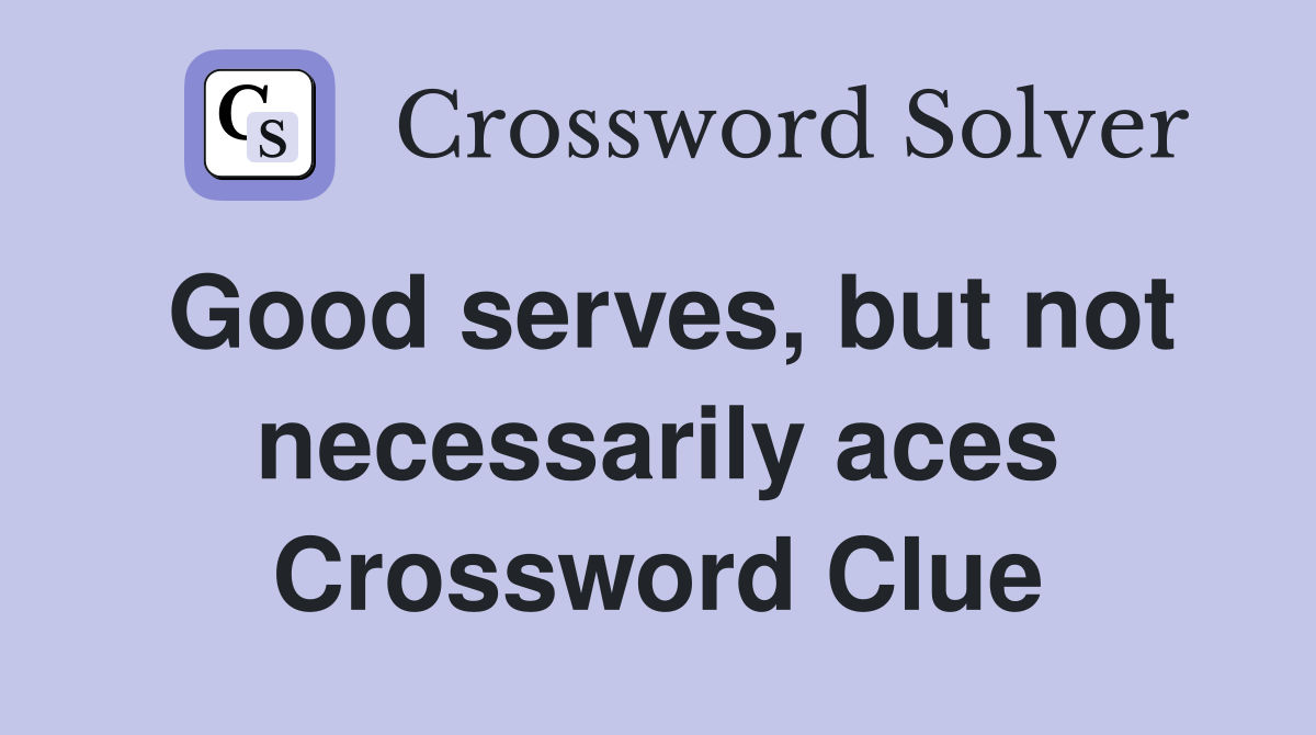 Good serves, but not necessarily aces Crossword Clue