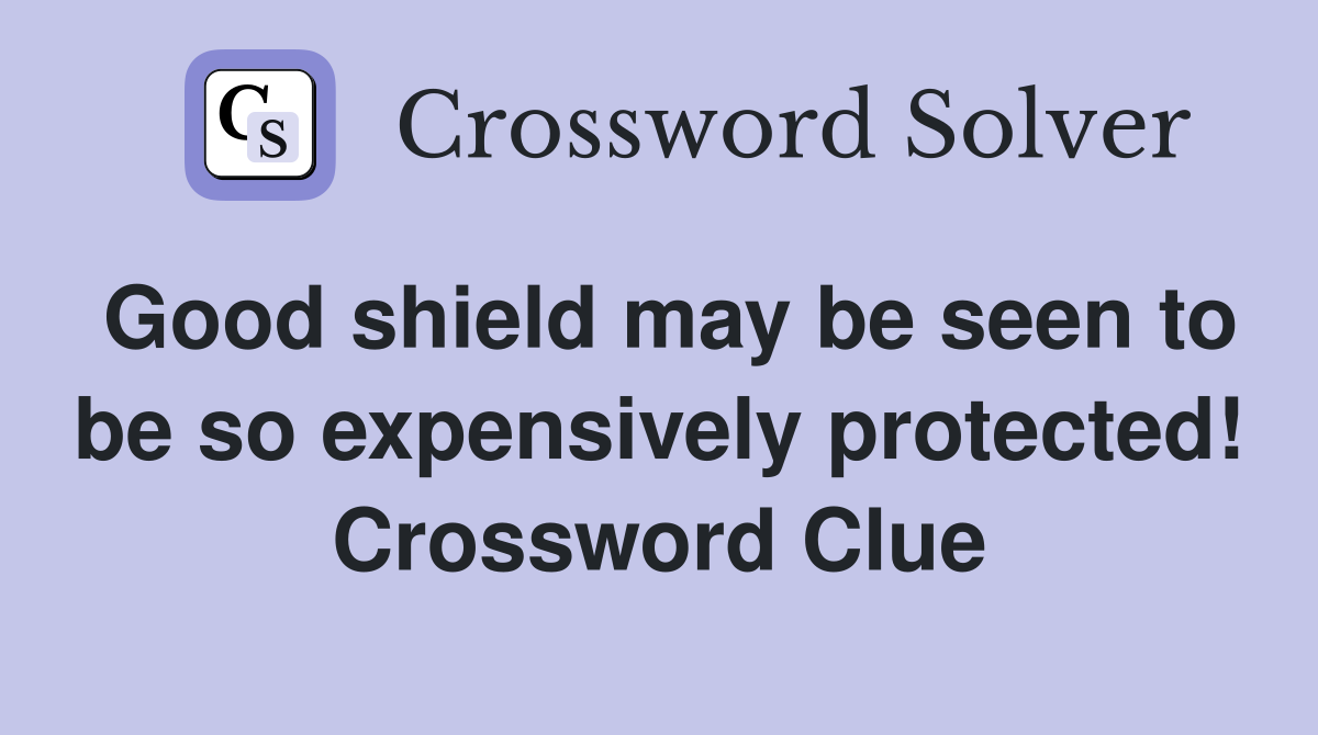 Good shield may be seen to be so expensively protected! Crossword Clue