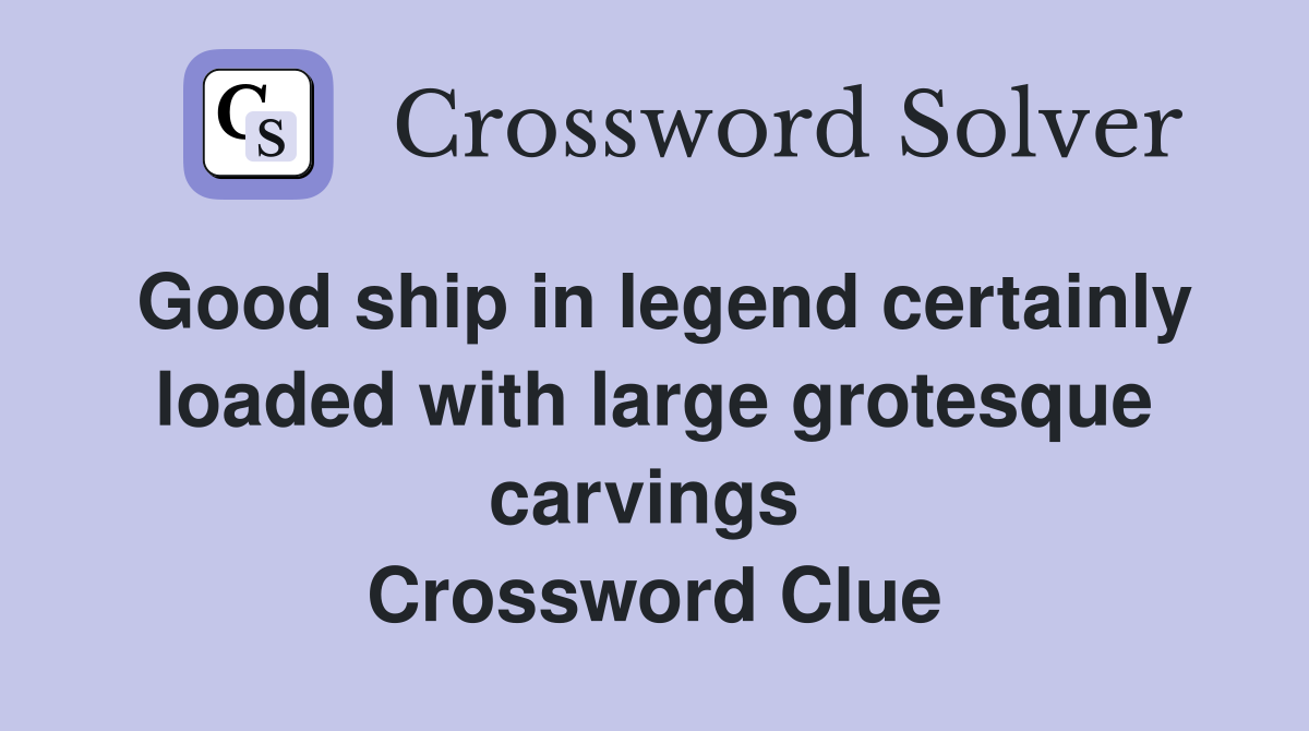 Good ship in legend certainly loaded with large grotesque carvings  Crossword Clue
