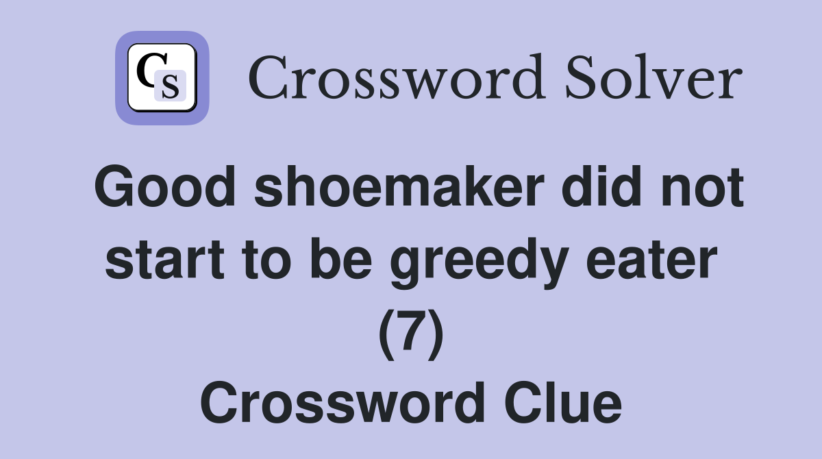 Good shoemaker did not start to be greedy eater (7) Crossword Clue