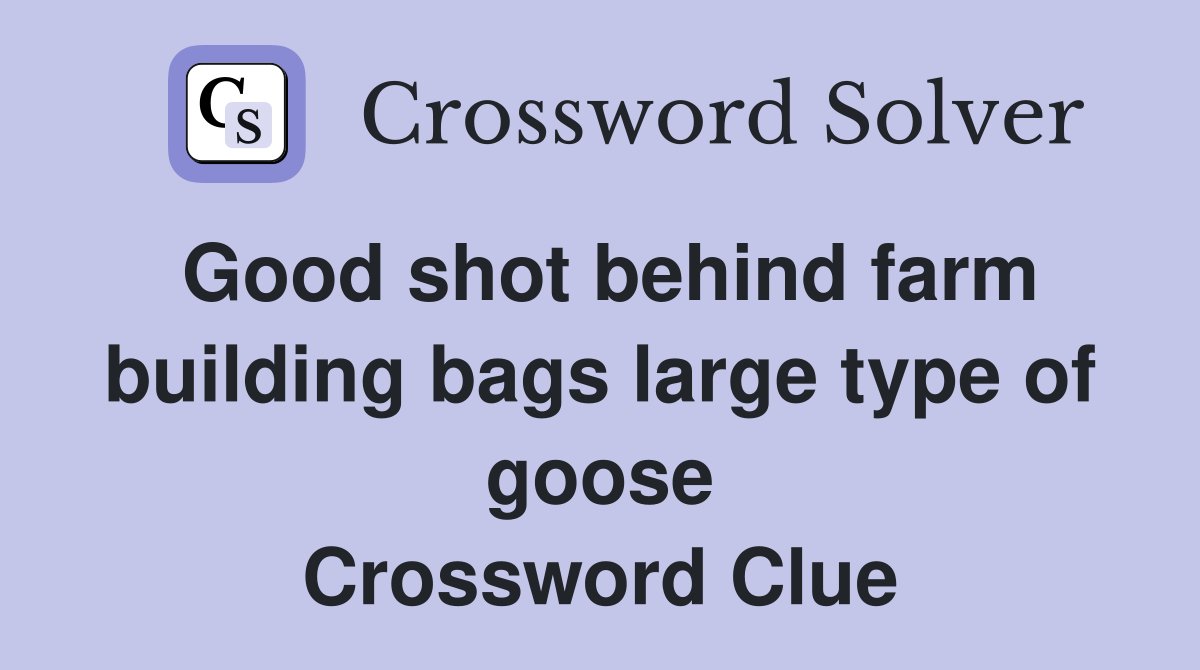 Good shot behind farm building bags large type of goose Crossword Clue