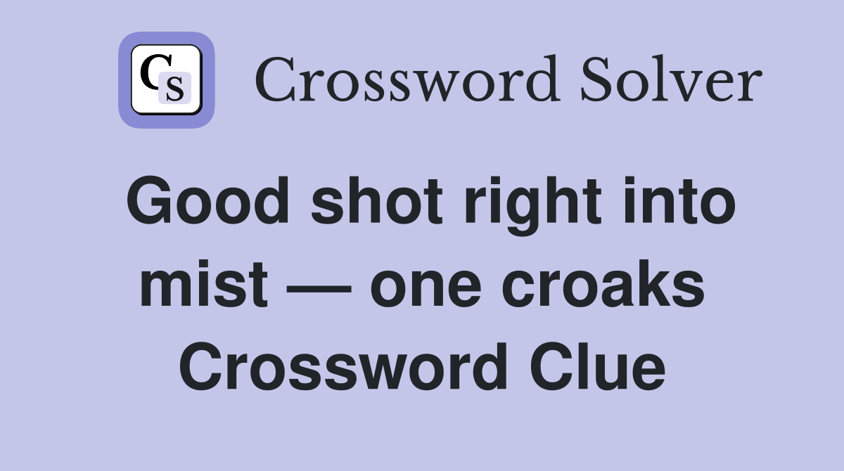 Good shot right into mist — one croaks Crossword Clue