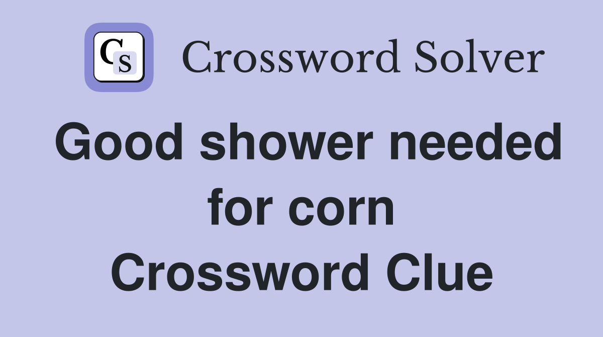 Good shower needed for corn Crossword Clue