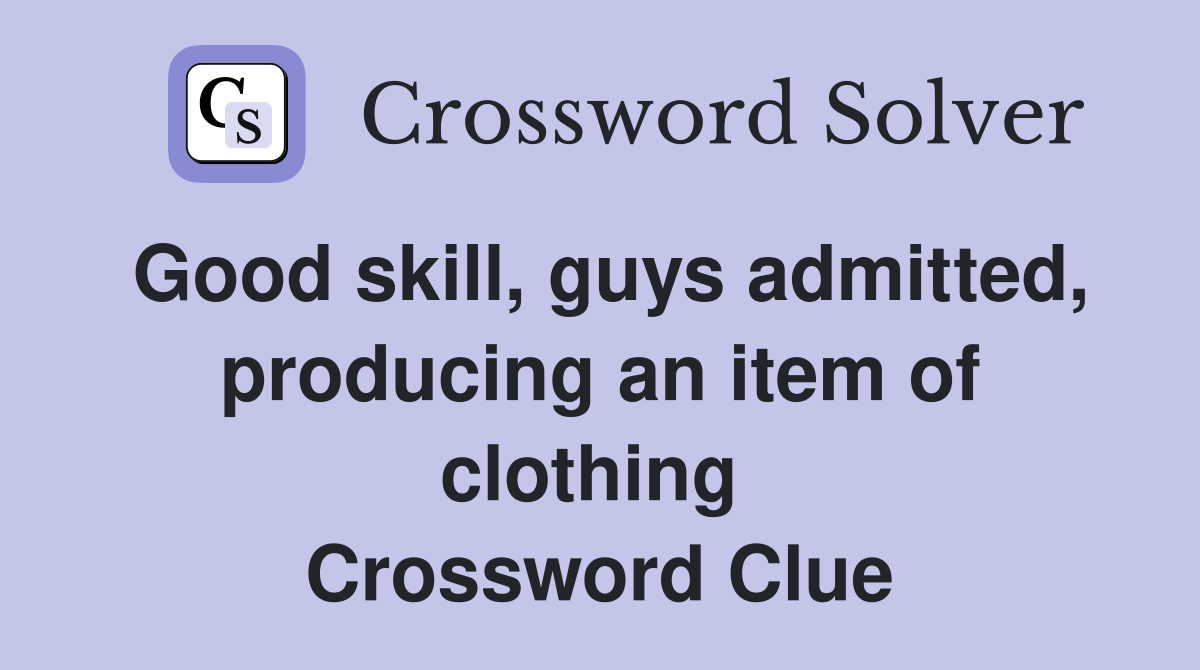 Good skill, guys admitted, producing an item of clothing  Crossword Clue