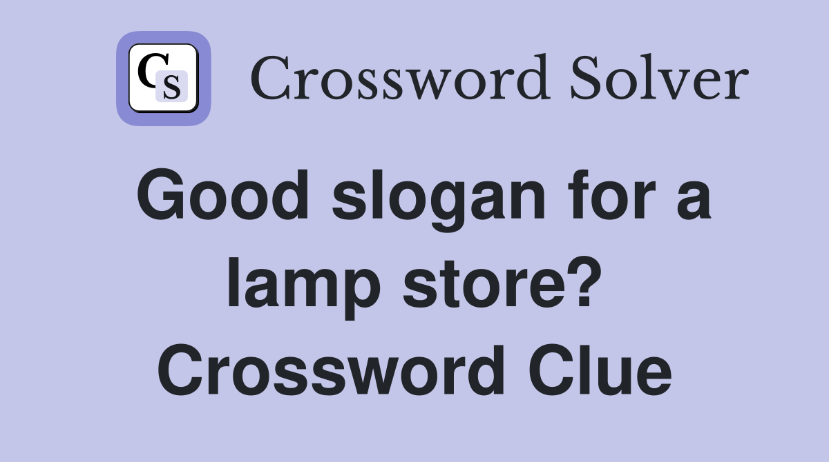 Good slogan for a lamp store? Crossword Clue