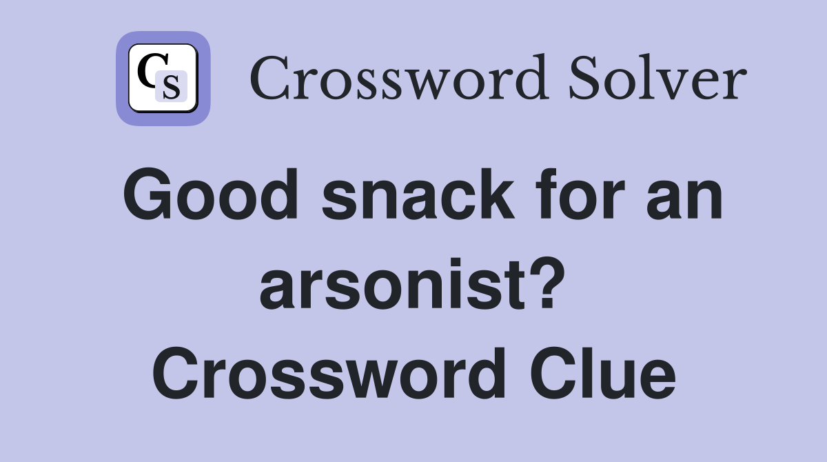 Good snack for an arsonist? Crossword Clue