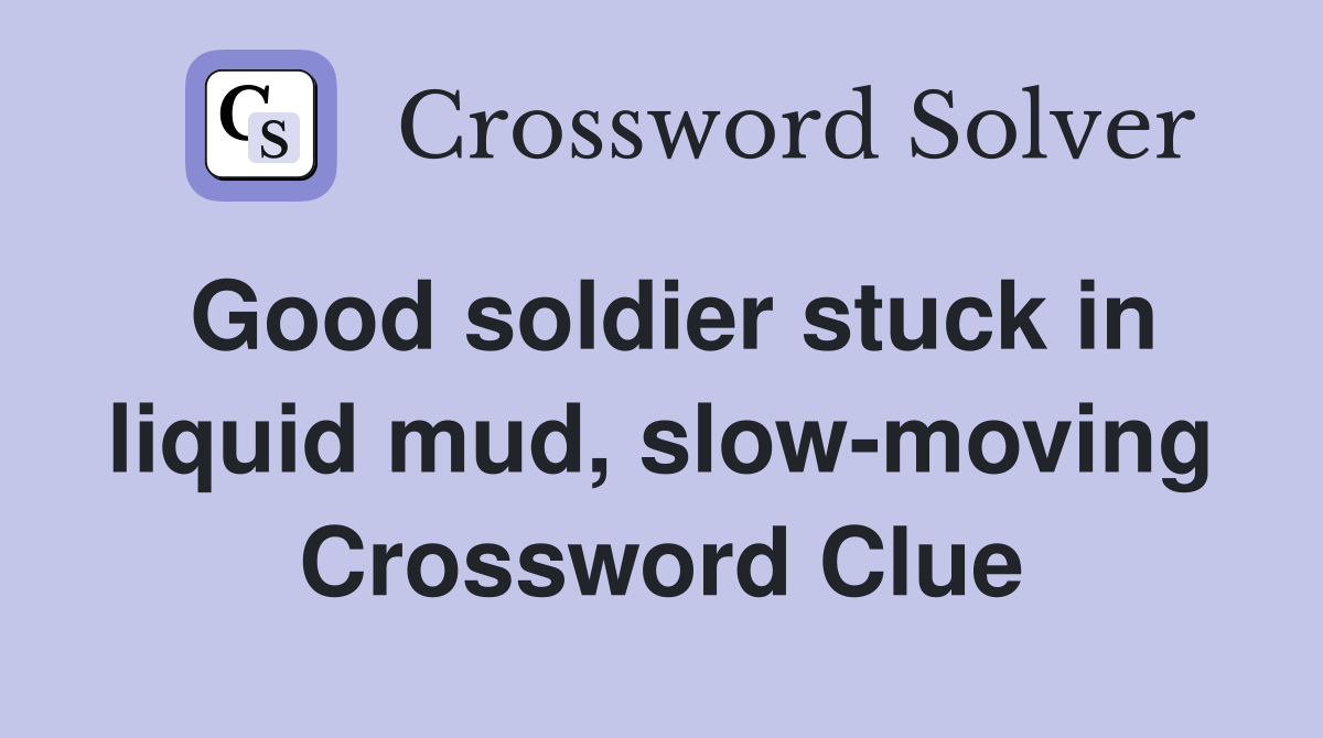 Good soldier stuck in liquid mud, slow-moving Crossword Clue