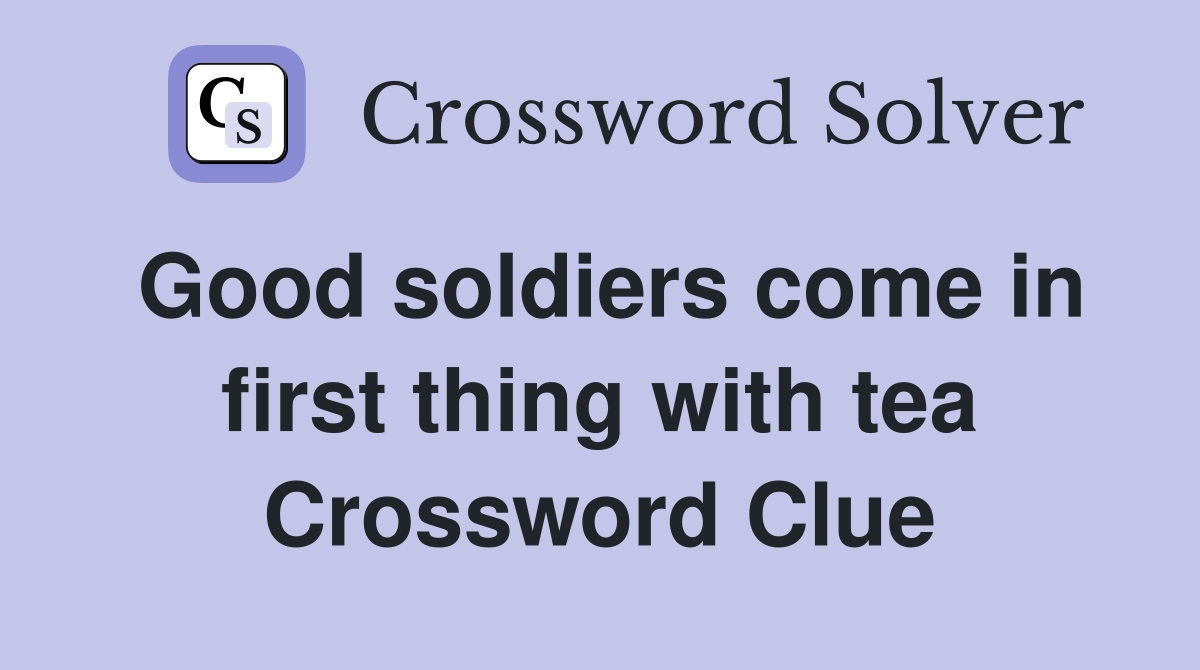 Good soldiers come in first thing with tea Crossword Clue