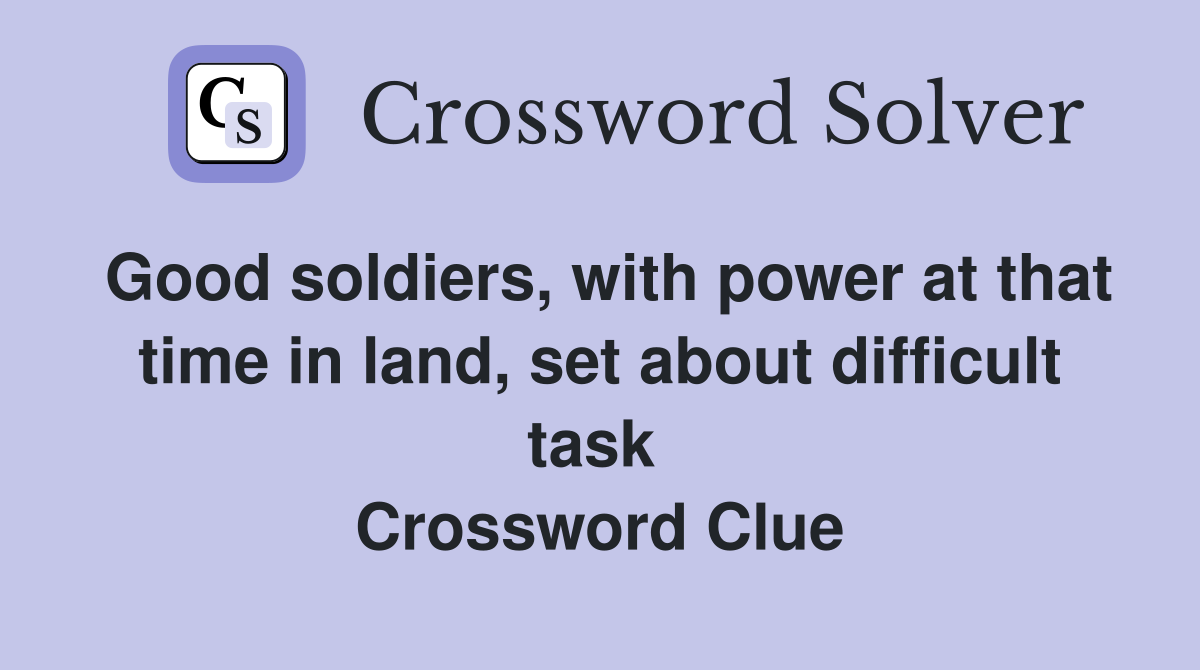 Good soldiers, with power at that time in land, set about difficult task  Crossword Clue