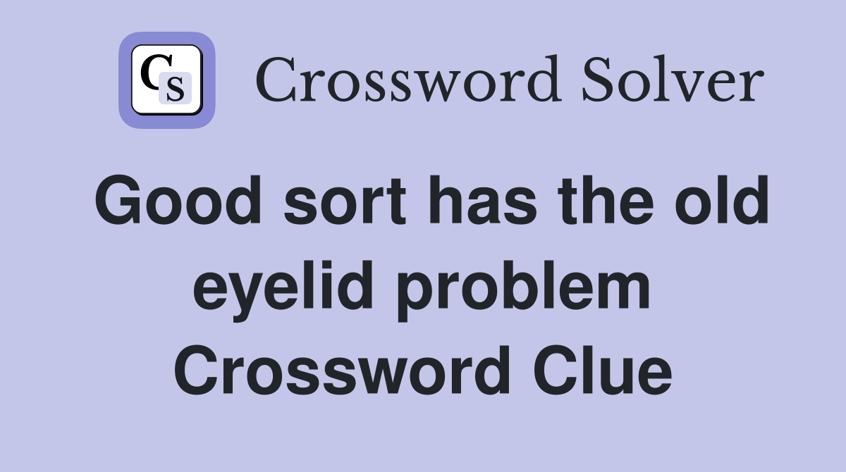Good sort has the old eyelid problem Crossword Clue