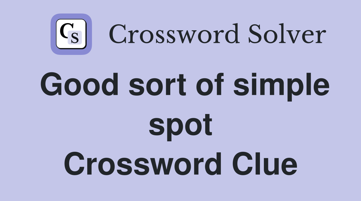 Good sort of simple spot Crossword Clue