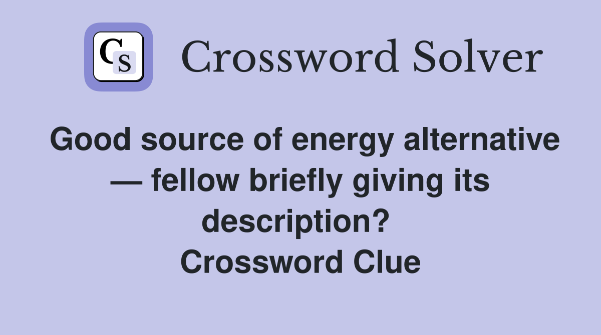 Good source of energy alternative — fellow briefly giving its description?  Crossword Clue