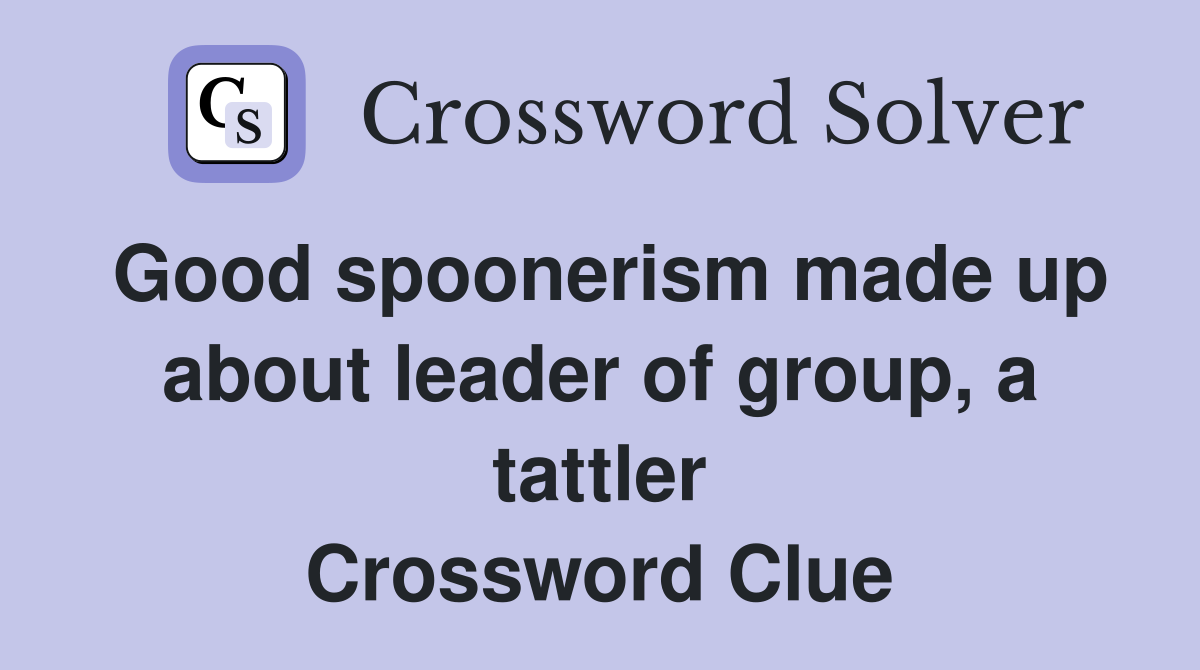 Good spoonerism made up about leader of group, a tattler Crossword Clue