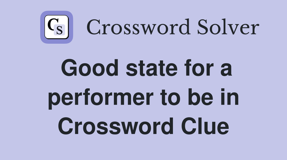 Good state for a performer to be in Crossword Clue