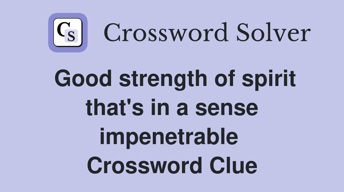 Good strength of spirit that's in a sense impenetrable  Crossword Clue