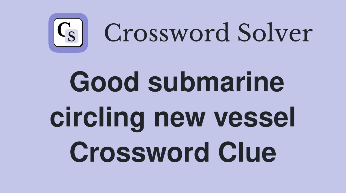 Good submarine circling new vessel Crossword Clue
