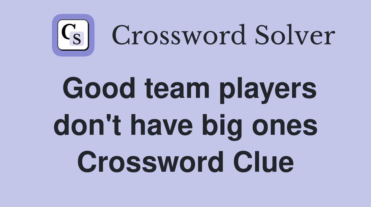 Good team players don't have big ones Crossword Clue