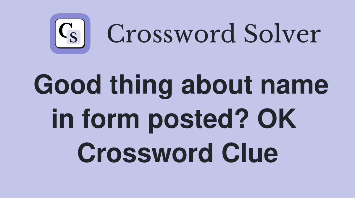 Good thing about name in form posted? OK  Crossword Clue
