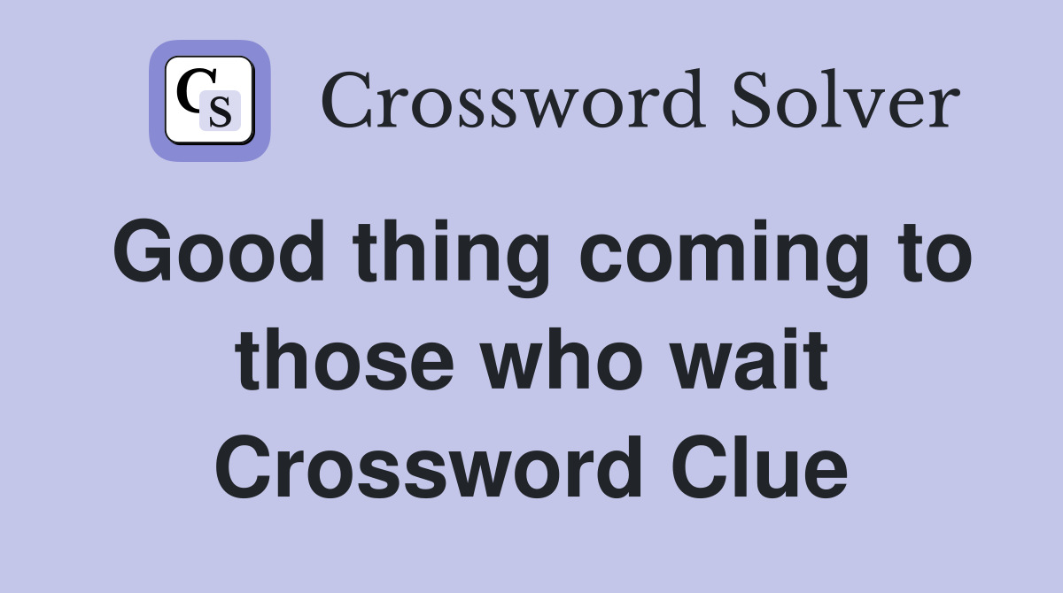 Good thing coming to those who wait Crossword Clue