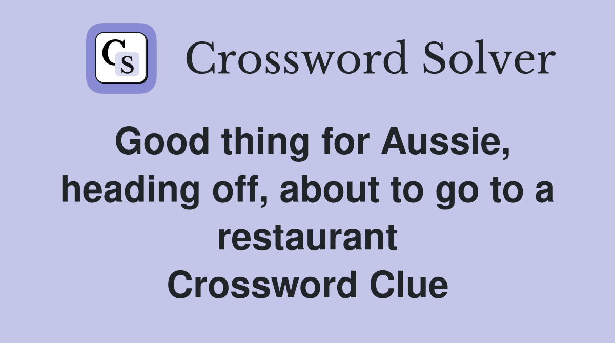 Good thing for Aussie, heading off, about to go to a restaurant Crossword Clue