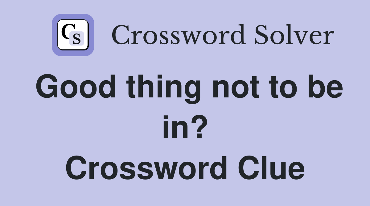 Good thing not to be in? Crossword Clue