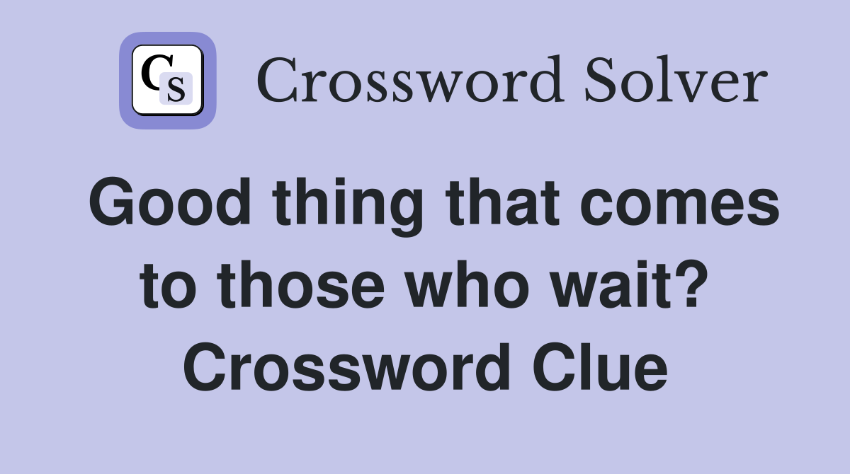 Good thing that comes to those who wait? Crossword Clue
