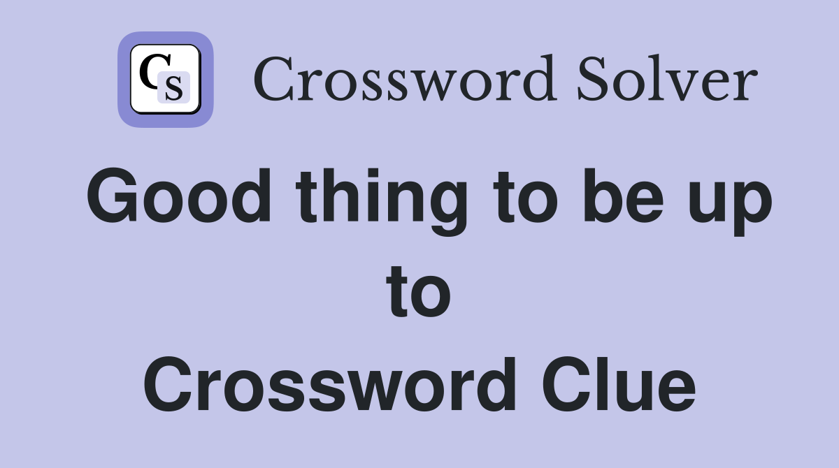 Good thing to be up to Crossword Clue