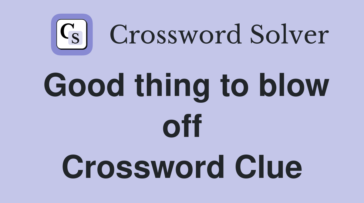 Good thing to blow off Crossword Clue