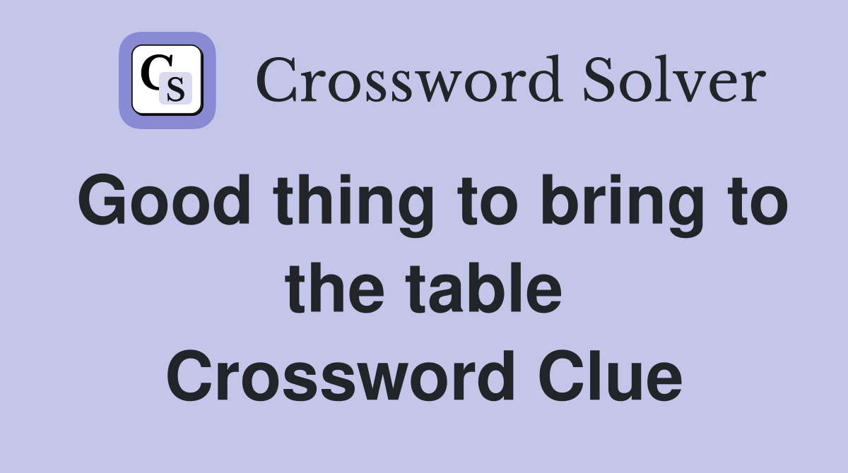 Good thing to bring to the table Crossword Clue