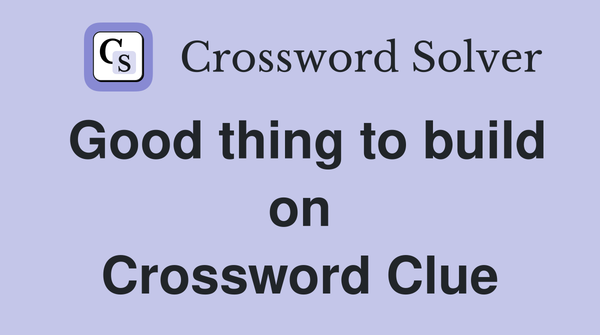 Good thing to build on Crossword Clue